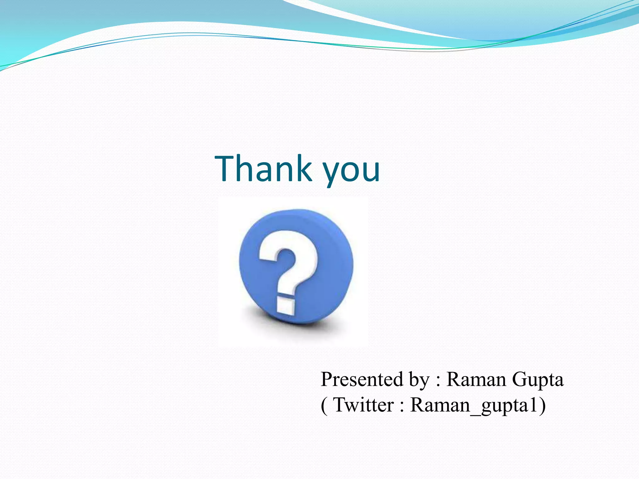 Thank you




     Presented by : Raman Gupta
     ( Twitter : Raman_gupta1)
 