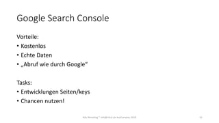 Google Search Console
Vorteile:
• Kostenlos
• Echte Daten
• „Abruf wie durch Google“
Tasks:
• Entwicklungen Seiten/keys
• ...