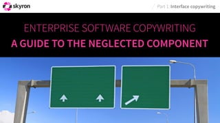 ENTERPRISE SOFTWARE COPYWRITING 
A GUIDE TO THE NEGLECTED COMPONENT 
Part 1: Interface copywriting  
