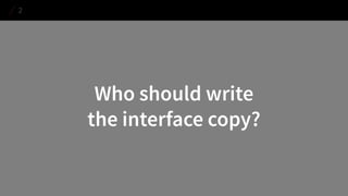 Who should write 
the interface copy? 
2  