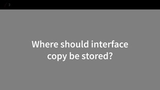 Where should interface 
copy be stored? 
3  