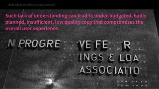 And what are the consequences? 
Such lack of understanding can lead to under-budgeted, badly planned, insufficient, low quality copy that compromises the overall user experience.  