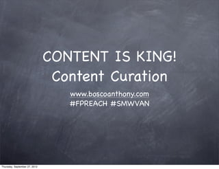 CONTENT IS KING!
                                Content Curation
                                  www.boscoanthony.com
                                  #FPREACH #SMWVAN




Thursday, September 27, 2012
 