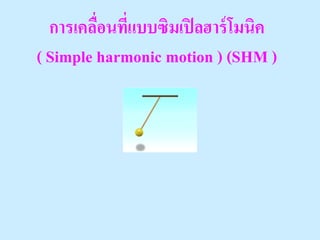 การเคลือนที่แบบซิมเปิ ลฮาร์ โมนิค
         ่
( Simple harmonic motion ) (SHM )
 