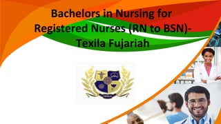 Bachelors in Nursing for
Registered Nurses (RN to BSN)-
Texila Fujariah
 