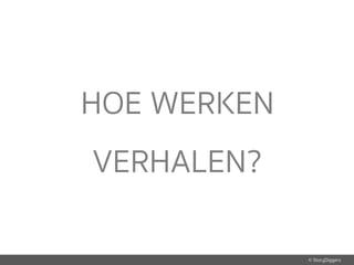 © StoryDiggers
HOE WERKEN
VERHALEN?
 