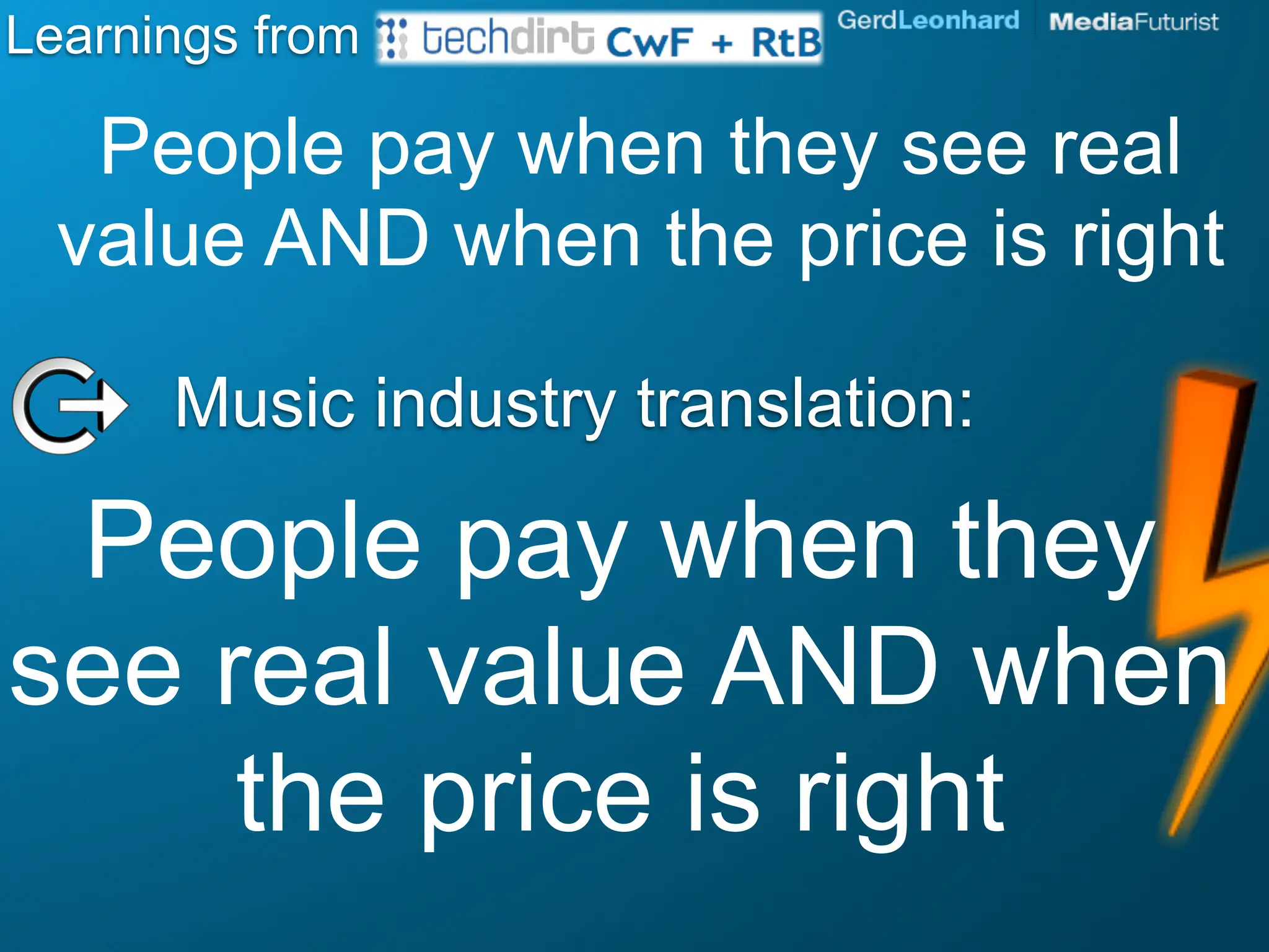 Learnings from

   People pay when they see real
  value AND when the price is right

      Music industry translation:

 People pay when they
see real value AND when
     the price is right
 