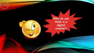 Who do you
think is a
digital
creator?
 