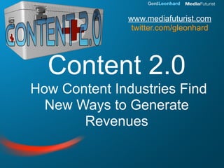 www.mediafuturist.com
               twitter.com/gleonhard




  Content 2.0
How Content Industries Find
  New Ways to Generate
       Revenues
 