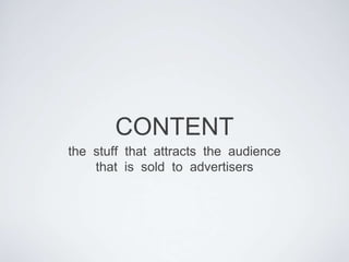 CONTENT the  stuff  that  attracts  the  audience   that  is  sold  to  advertisers 