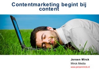 Contentmarketing begint bij
content
Jeroen Mirck
Mirck Media
www.jeroenmirck.nl
 