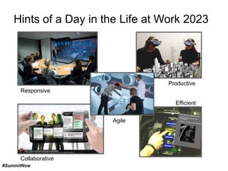 Hints of a Day in the Life at Work 2023

Productive
Responsive
Efficient
Agile

Collaborative
#SummitNow

 