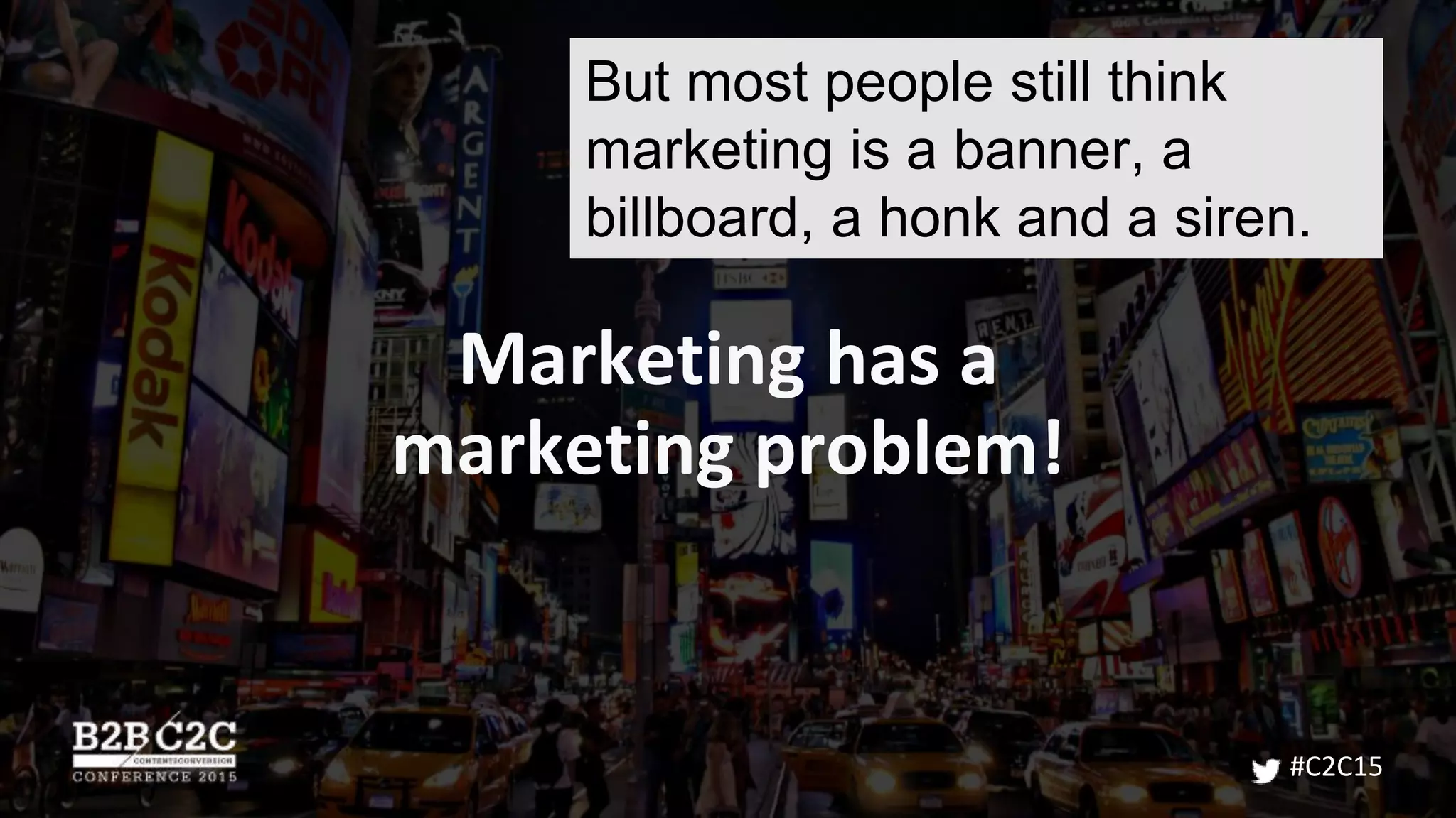 Marketing has a
marketing problem!
#C2C15
But most people still think
marketing is a banner, a
billboard, a honk and a siren.
 