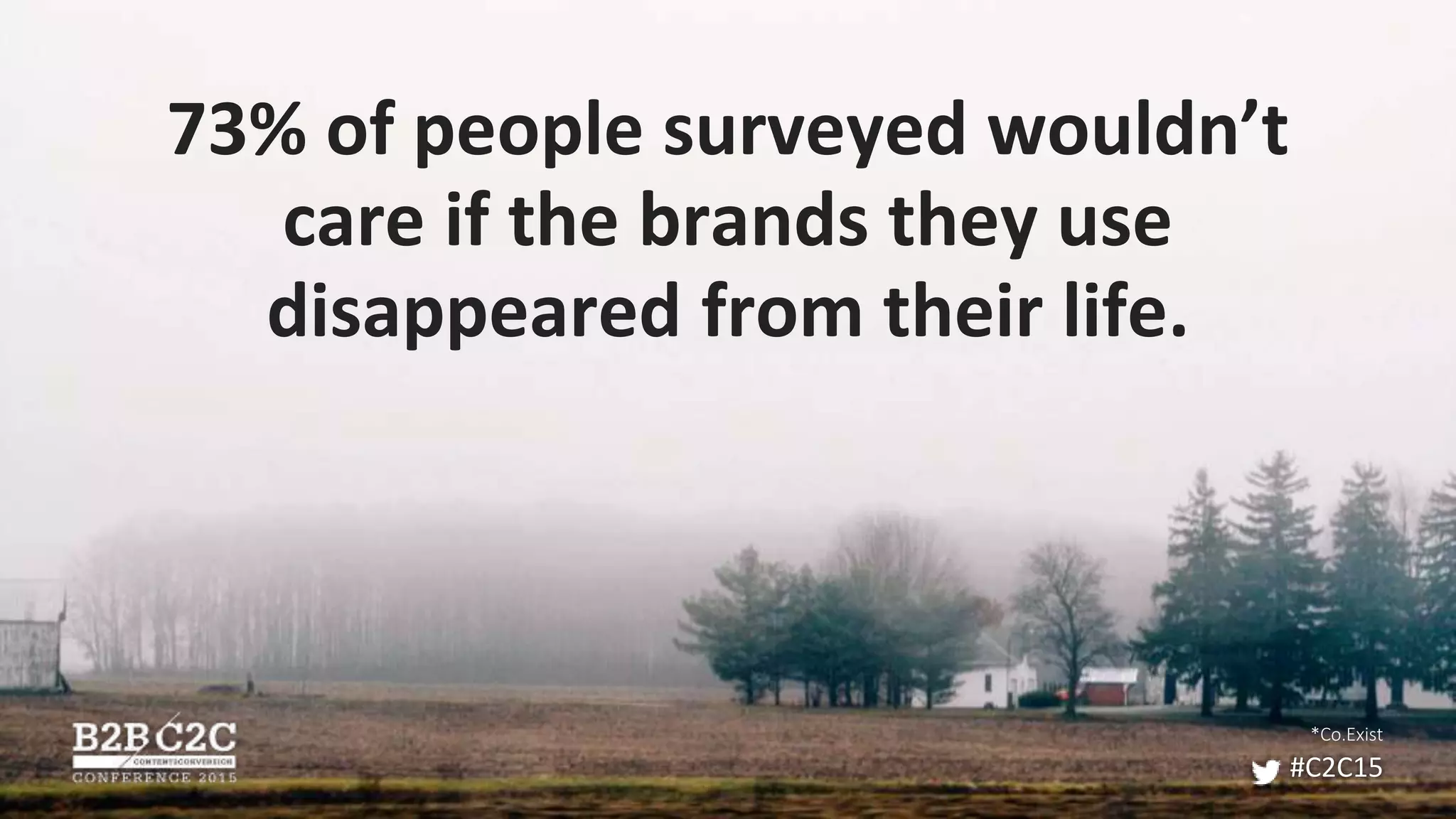 73% of people surveyed wouldn’t
care if the brands they use
disappeared from their life.
#C2C15
*Co.Exist
 