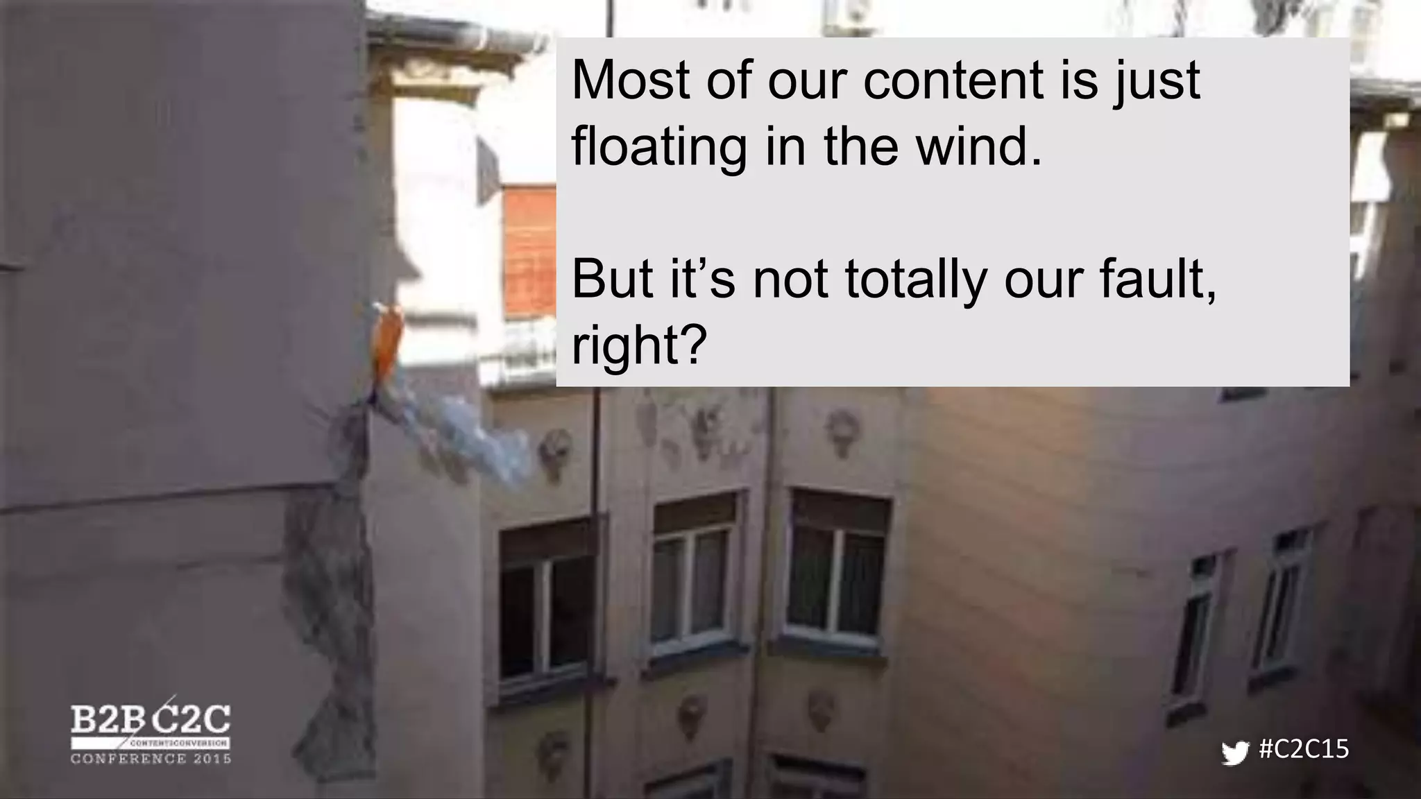 #C2C15
Most of our content is just
floating in the wind.
But it’s not totally our fault,
right?
 