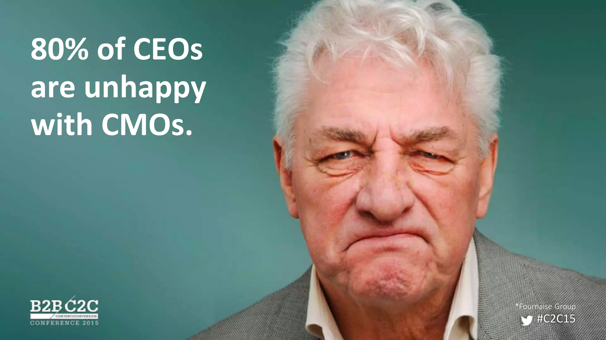 80% of CEOs
are unhappy
with CMOs.
#C2C15
*Fournaise Group
 