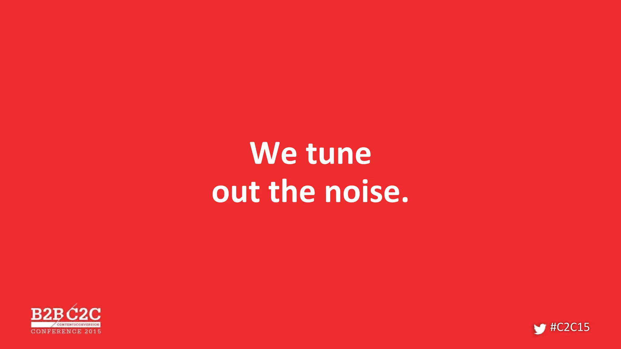 We tune
out the noise.
#C2C15
 