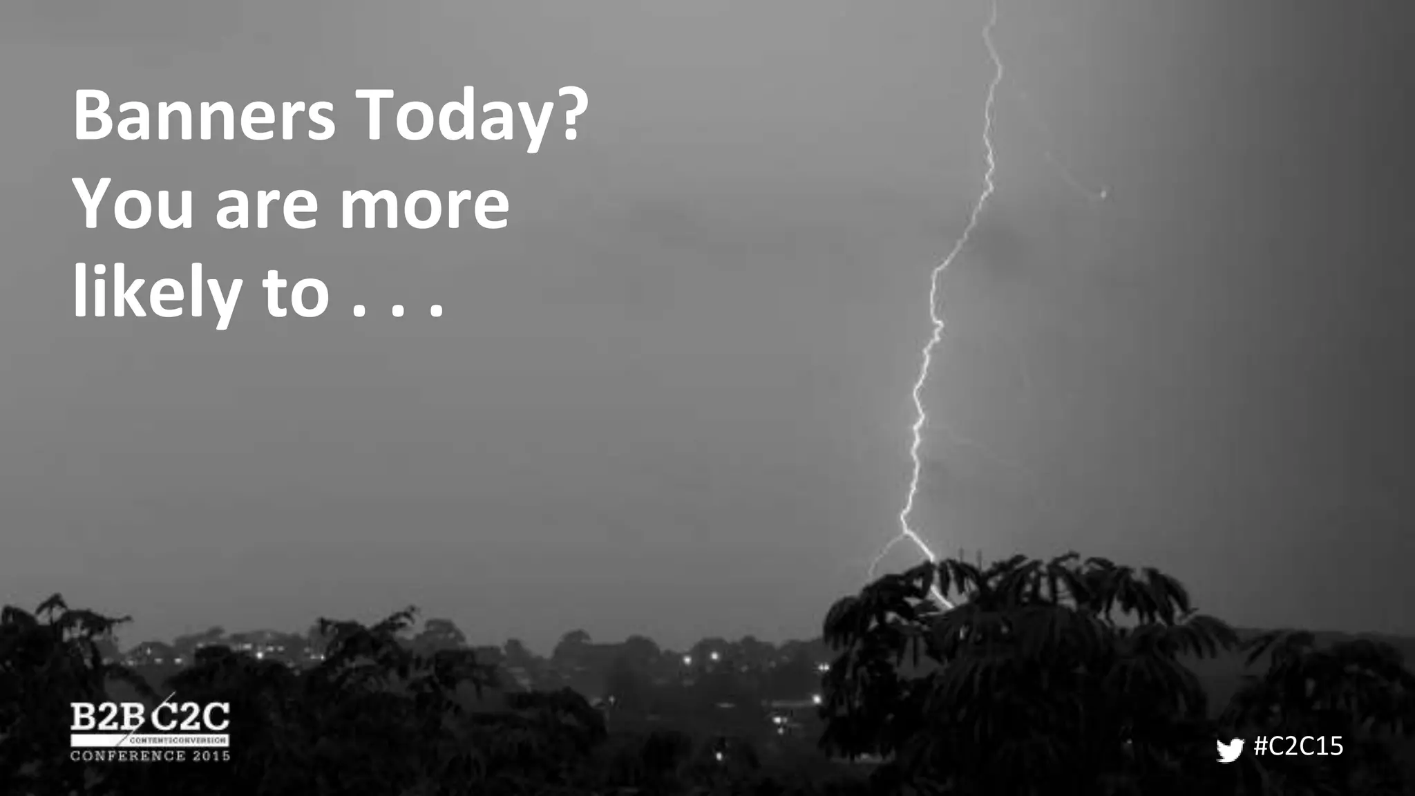 Banners Today?
You are more
likely to . . .
#C2C15
 