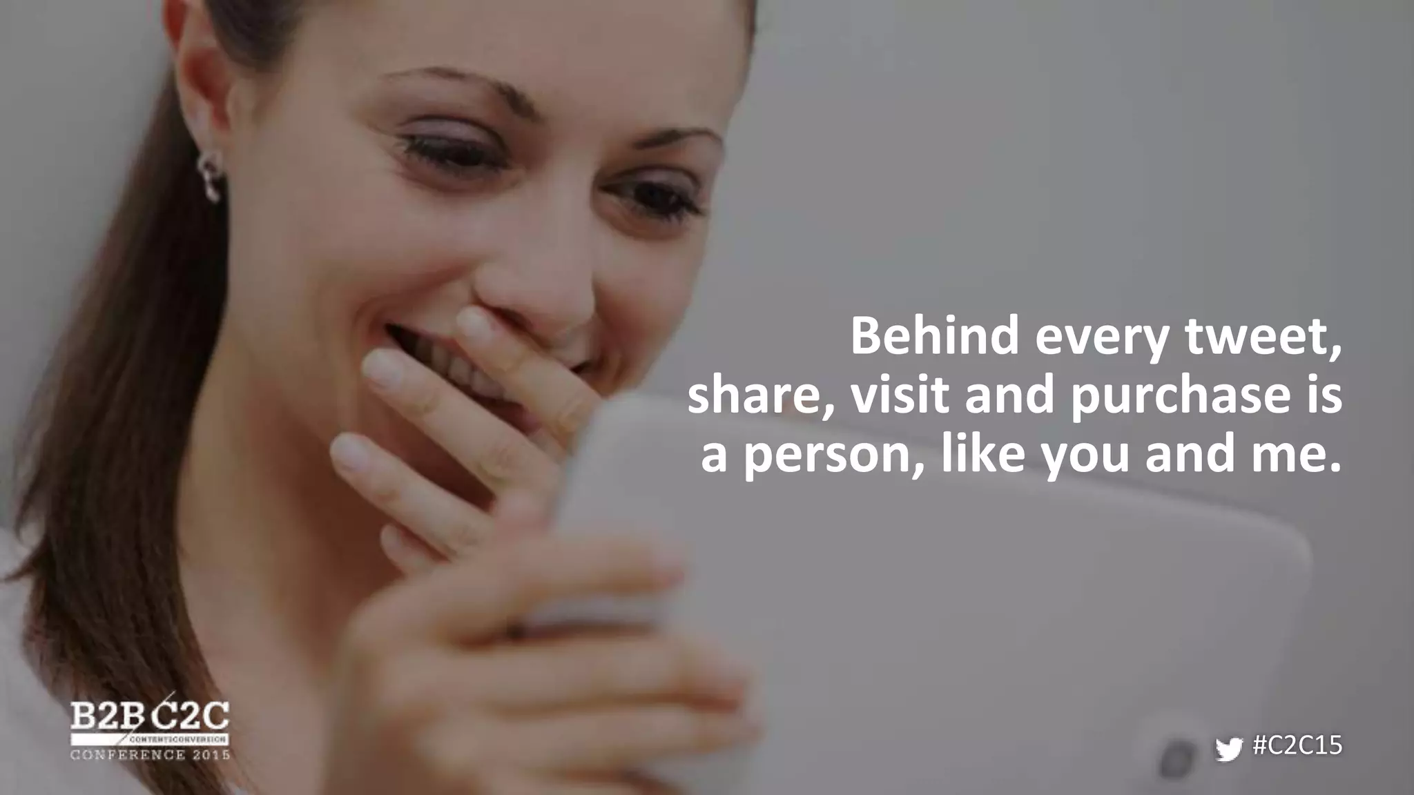 Behind every tweet,
share, visit and purchase is
a person, like you and me.
#C2C15
 