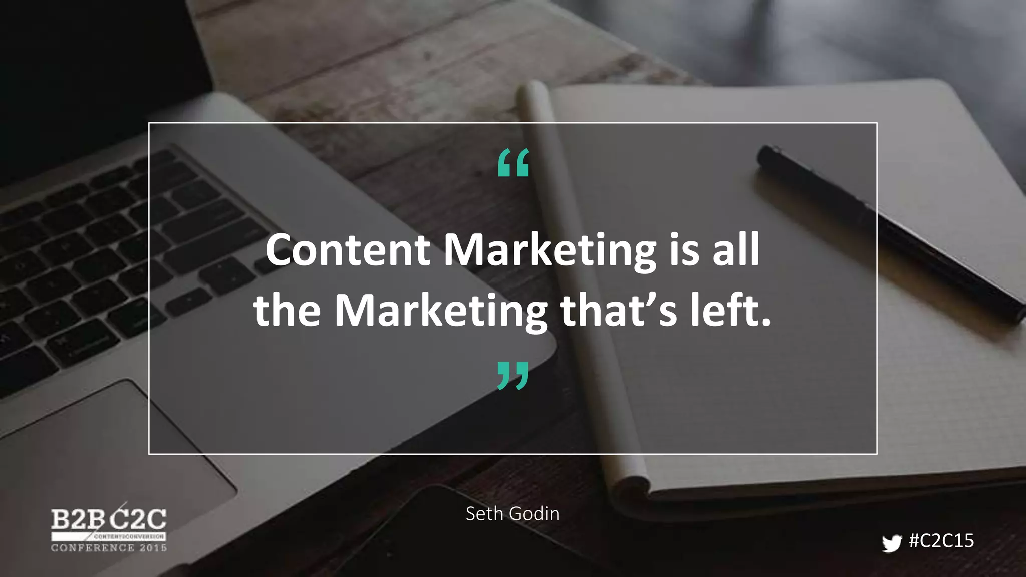 Content Marketing is all
the Marketing that’s left.
Seth Godin
”
“
#C2C15
 