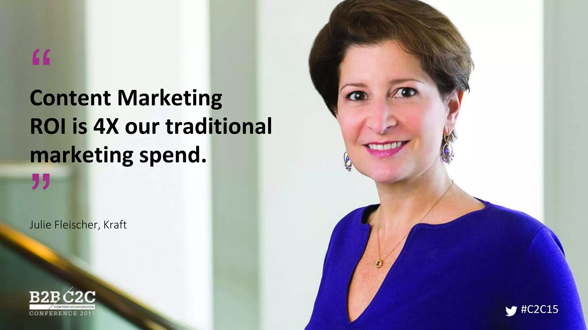 #C2C15
Content Marketing
ROI is 4X our traditional
marketing spend.
”
“
Julie Fleischer, Kraft
 