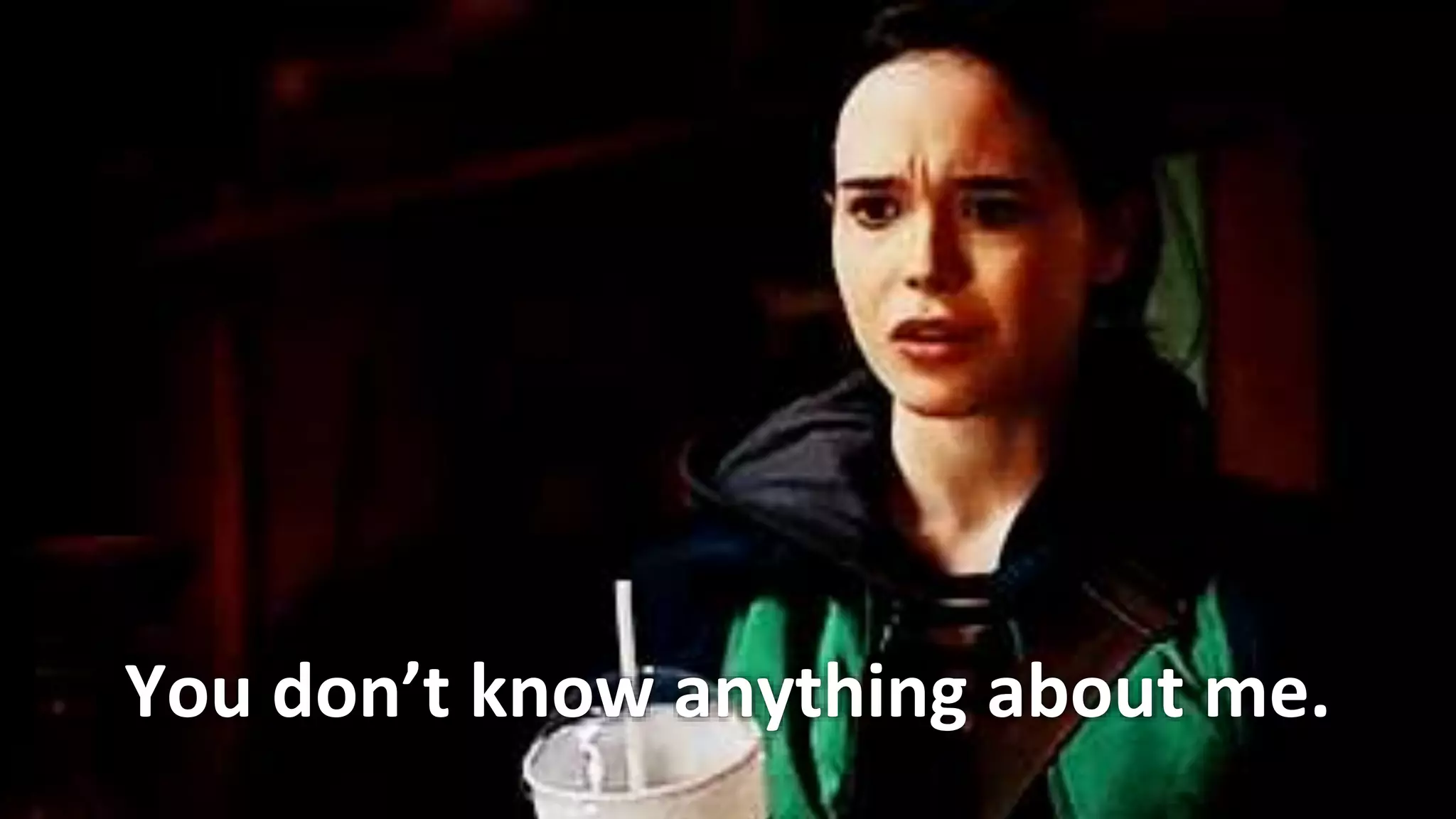 You don’t know anything about me.
 