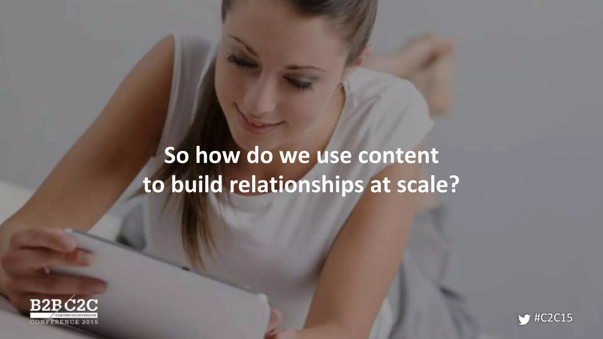 So how do we use content
to build relationships at scale?
#C2C15
 