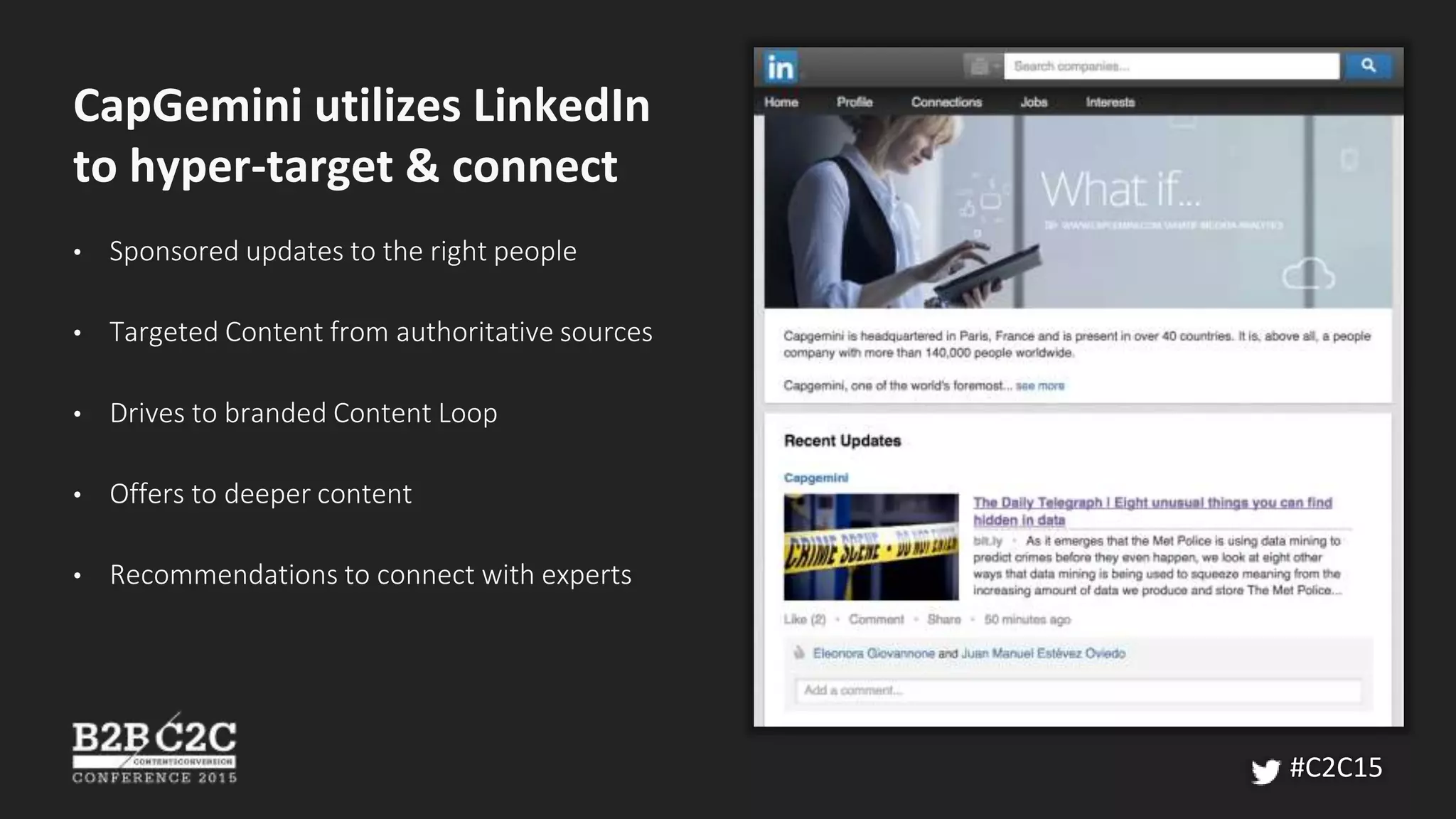 CapGemini utilizes LinkedIn
to hyper-target & connect
• Sponsored updates to the right people
• Targeted Content from authoritative sources
• Drives to branded Content Loop
• Offers to deeper content
• Recommendations to connect with experts
#C2C15
 