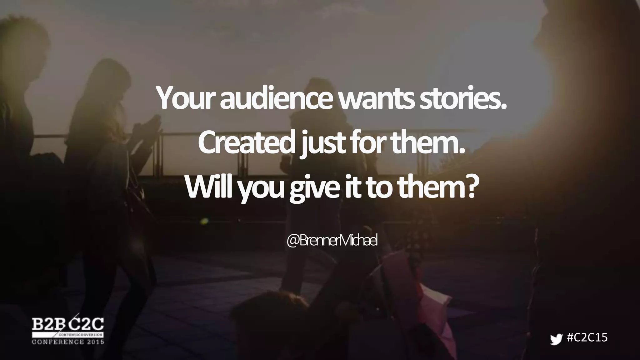 Youraudiencewantsstories.
Createdjustforthem.
Willyougiveittothem?
@BrennerMichael
#C2C15
 