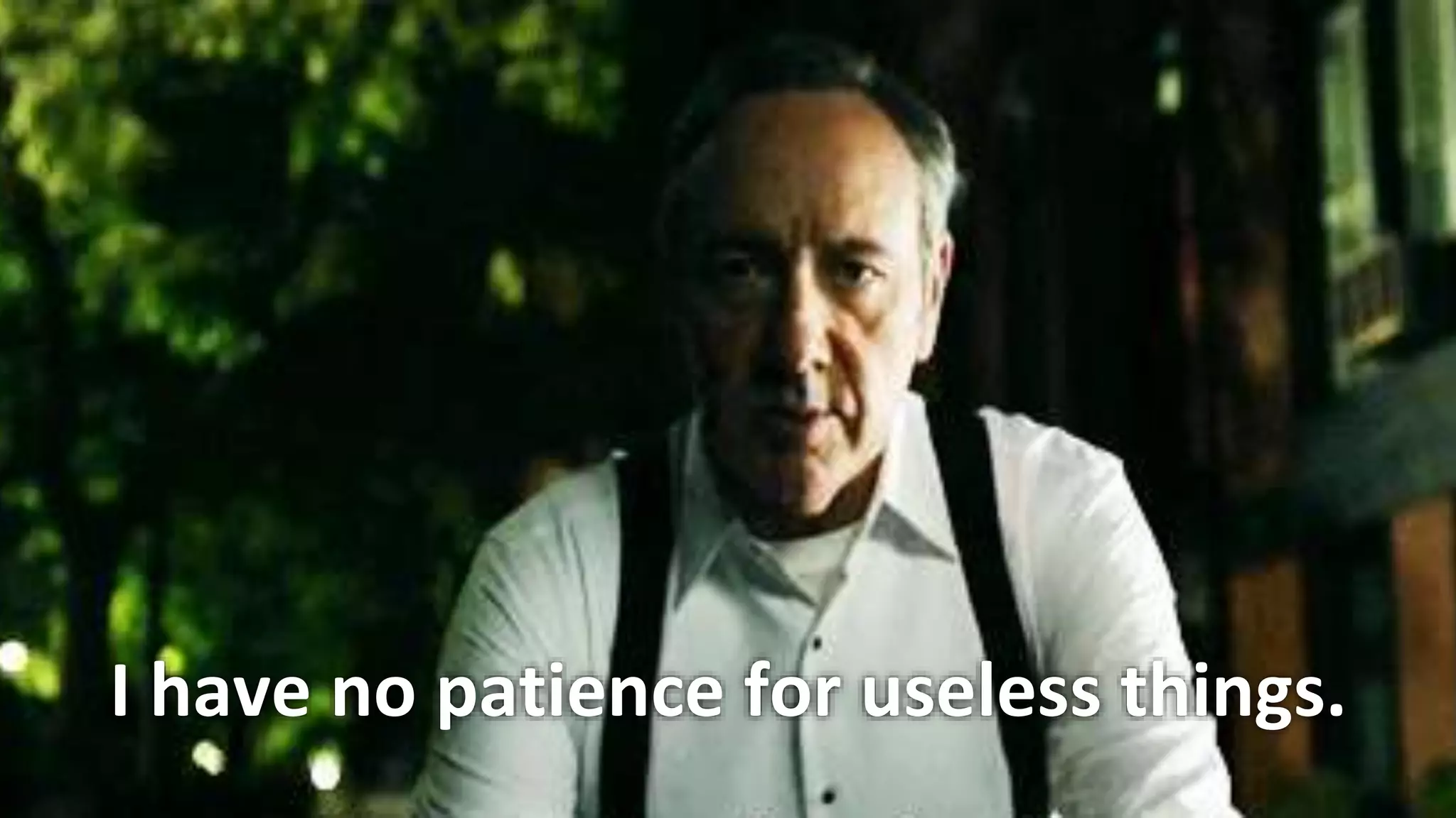 7
I have no patience for useless things.
 