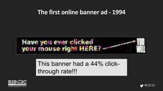 The first online banner ad - 1994
#C2C15
This banner had a 44% click-
through rate!!!
 