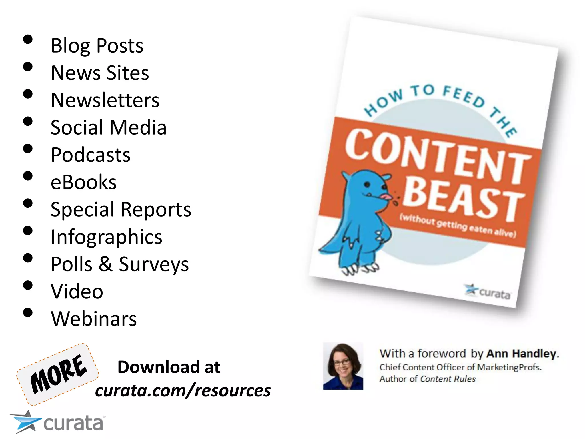 • Blog Posts
• News Sites
• Newsletters
• Social Media
• Podcasts
• eBooks
• Special Reports
• Infographics
• Polls & Surveys
• Video
• Webinars
Download at
curata.com/resources
 