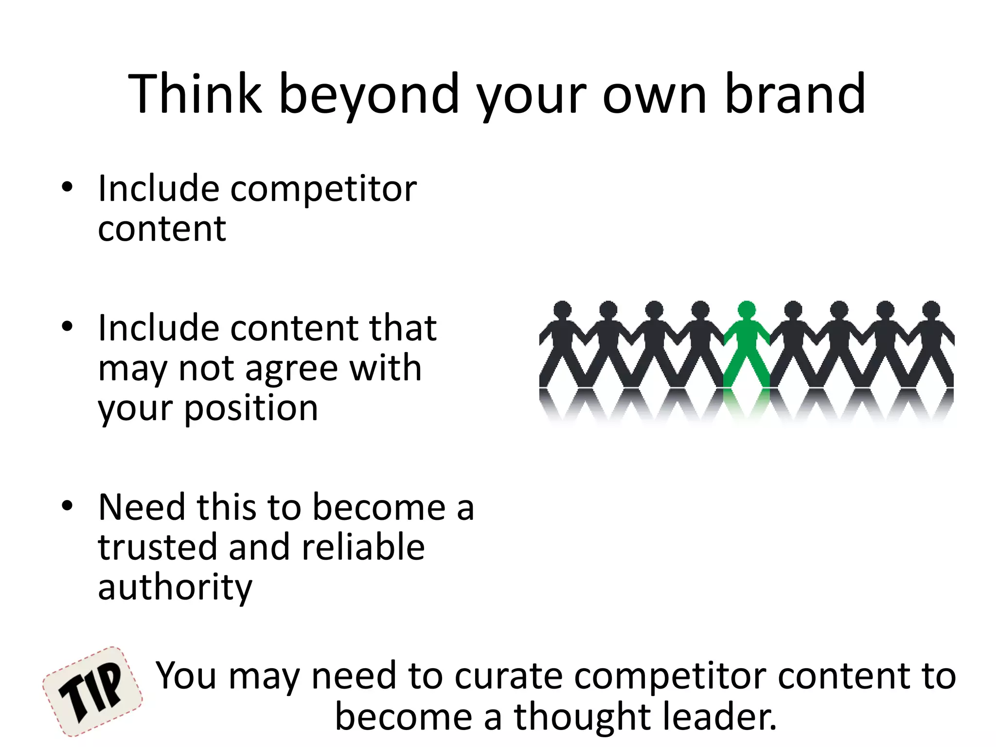 Think beyond your own brand
• Include competitor
content
• Include content that
may not agree with
your position
• Need this to become a
trusted and reliable
authority
You may need to curate competitor content to
become a thought leader.
 