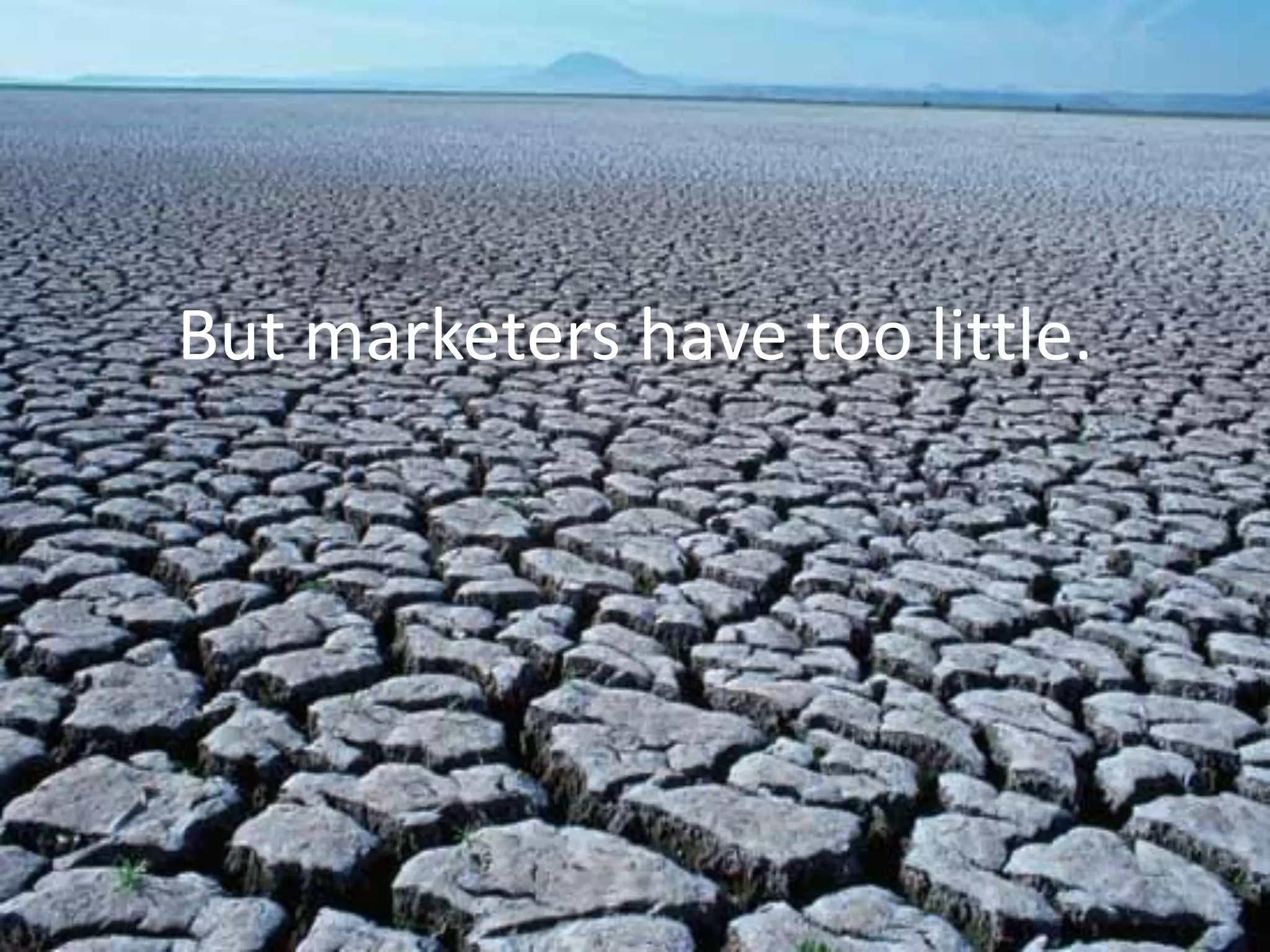 But marketers have too little.
 