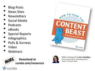 • Blog Posts
• News Sites
• Newsletters
• Social Media
• Podcasts
• eBooks
• Special Reports
• Infographics
• Polls & Surveys
• Video
• Webinars
Download at
curata.com/resources
 