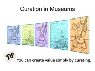 Curation in Museums
You can create value simply by curating.
 