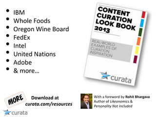 • IBM
• Whole Foods
• Oregon Wine Board
• FedEx
• Intel
• United Nations
• Adobe
• & more…
Download at
curata.com/resources
With a foreword by Rohit Bhargava
Author of Likeonomics &
Personality Not Included
 