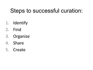 1. Identify
2. Find
3. Organize
4. Share
5. Create
Steps to successful curation:
 