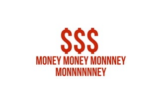 $$$MONEY MONEY MONNNEY
MONNNNNNEY
 