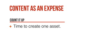 Content as an expense
Count it up
Time to create one asset.
 