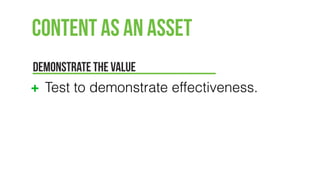 Content as an Asset
DEMONSTRATE THE VALUE
Test to demonstrate effectiveness.
 