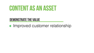 Content as an Asset
DEMONSTRATE THE VALUE
Improved customer relationship
 