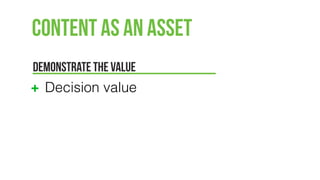 Content as an Asset
DEMONSTRATE THE VALUE
Decision value
 