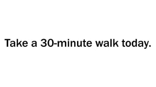 Take a 30-minute walk today.
 