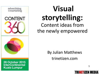 1
Visual
storytelling:
Content ideas from
the newly empowered
By Julian Matthews
trinetizen.com
1
 