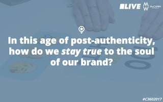 In this age of post-authenticity,
how do we stay true to the soul
of our brand?
#C3602017
