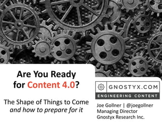 Are You Ready
for Content 4.0?
The Shape of Things to Come
and how to prepare for it
Joe Gollner | @joegollner
Managing Director
Gnostyx Research Inc.
 