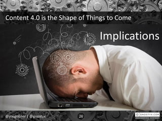 Content 4.0 is the Shape of Things to Come
@joegollner | @gnostyx 26
Implications
 