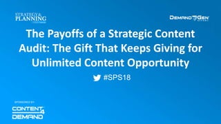 #SPS18
The Payoffs of a Strategic Content
Audit: The Gift That Keeps Giving for
Unlimited Content Opportunity
SPONSORED BY:
 