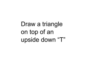 25

Draw a triangle
on top of an
upside down ―T‖

 